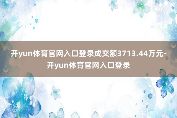 开yun体育官网入口登录成交额3713.44万元-开yun体育官网入口登录