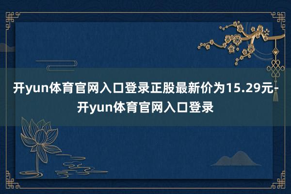 开yun体育官网入口登录正股最新价为15.29元-开yun体育官网入口登录
