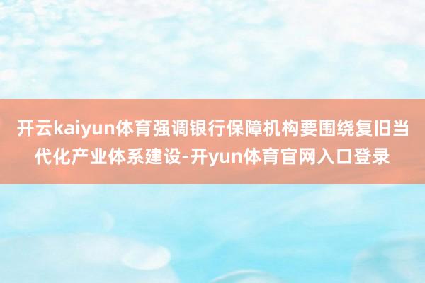开云kaiyun体育强调银行保障机构要围绕复旧当代化产业体系建设-开yun体育官网入口登录