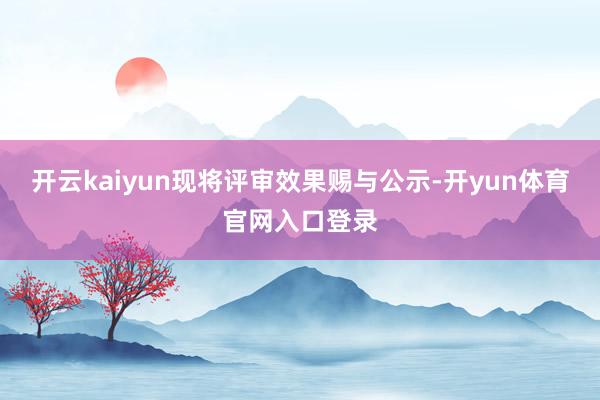 开云kaiyun现将评审效果赐与公示-开yun体育官网入口登录