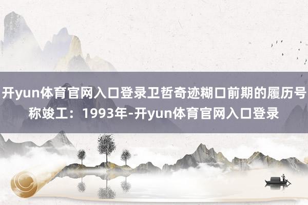 开yun体育官网入口登录卫哲奇迹糊口前期的履历号称竣工：1993年-开yun体育官网入口登录