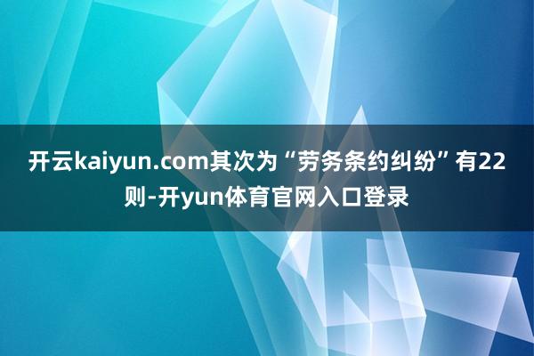 开云kaiyun.com其次为“劳务条约纠纷”有22则-开yun体育官网入口登录