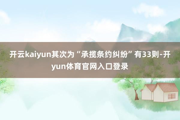 开云kaiyun其次为“承揽条约纠纷”有33则-开yun体育官网入口登录