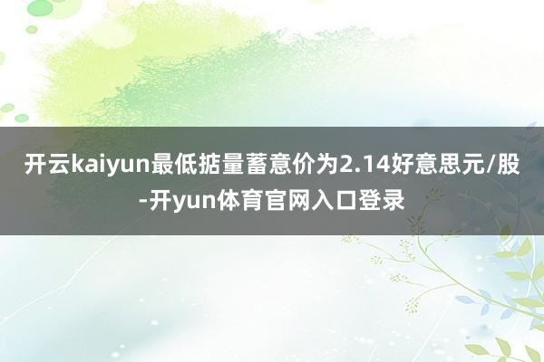 开云kaiyun最低掂量蓄意价为2.14好意思元/股-开yun体育官网入口登录