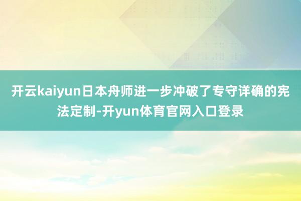 开云kaiyun日本舟师进一步冲破了专守详确的宪法定制-开yun体育官网入口登录