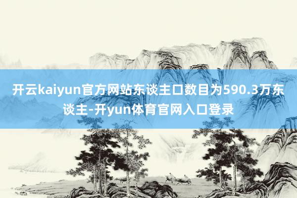 开云kaiyun官方网站东谈主口数目为590.3万东谈主-开yun体育官网入口登录