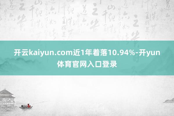 开云kaiyun.com近1年着落10.94%-开yun体育官网入口登录